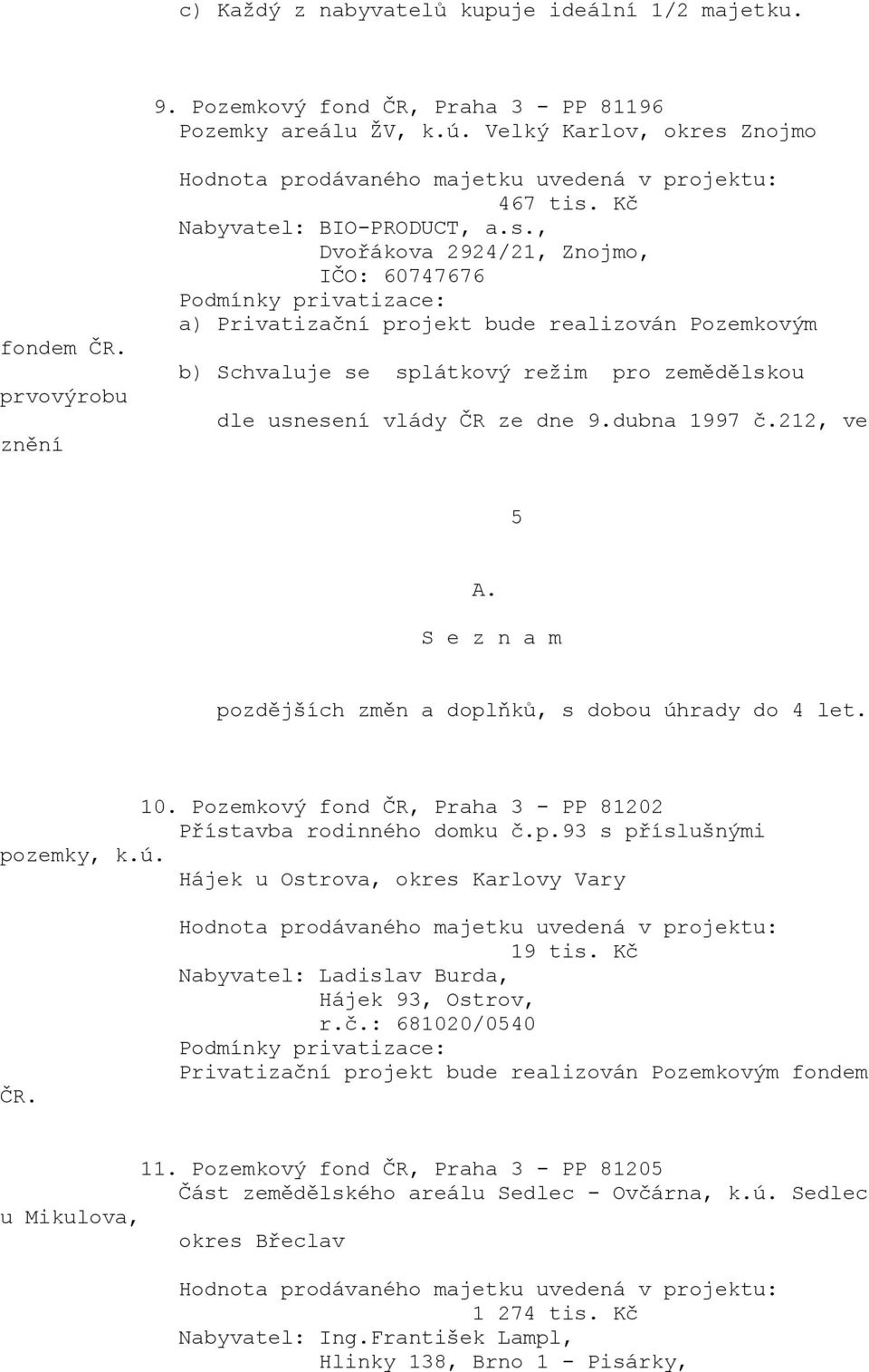 Pozemkový fond ČR, Praha 3 - PP 81202 Přístavba rodinného domku č.p.93 s příslušnými pozemky, k.ú. Hájek u Ostrova, okres Karlovy Vary ČR. 19 tis. Kč Nabyvatel: Ladislav Burda, Hájek 93, Ostrov, r.