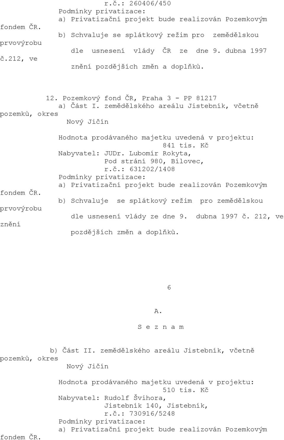 Kč Nabyvatel: JUDr. Lubomír Rokyta, Pod strání 980, Bílovec, r.č.: 631202/1408 b) Schvaluje se splátkový režim pro zemědělskou dle vlády ze dne 9.