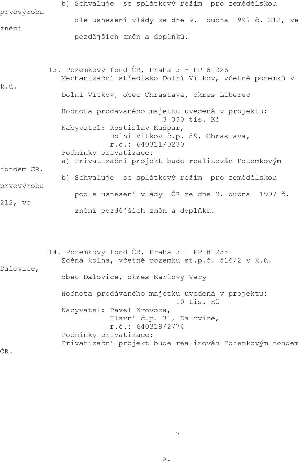 Kč Nabyvatel: Rostislav Kašpar, Dolní Vítkov č.p. 59, Chrastava, r.č.: 640311/0230 b) Schvaluje se splátkový režim pro zemědělskou podle vlády ČR ze dne 9. dubna 1997 č.