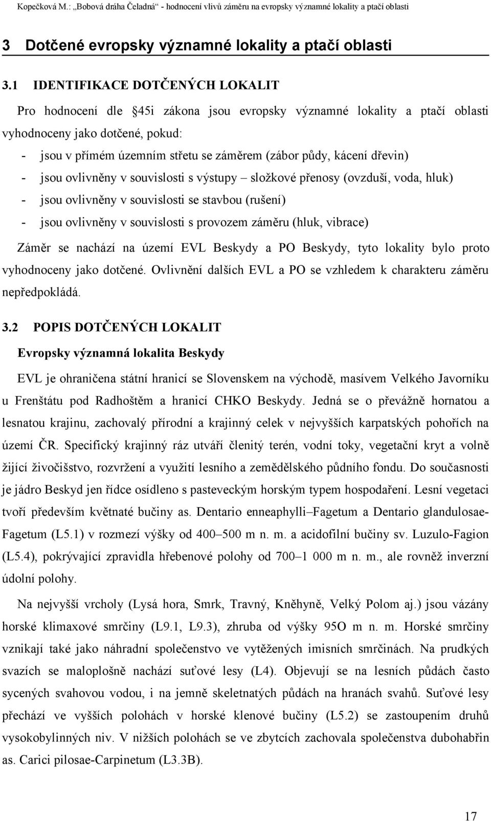 kácení dřevin) - jsou ovlivněny v souvislosti s výstupy složkové přenosy (ovzduší, voda, hluk) - jsou ovlivněny v souvislosti se stavbou (rušení) - jsou ovlivněny v souvislosti s provozem záměru