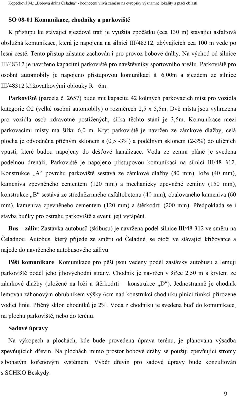 Parkoviště pro osobní automobily je napojeno přístupovou komunikací š. 6,00m a sjezdem ze silnice III/48312 křižovatkovými oblouky R= 6m. Parkoviště (parcela č.