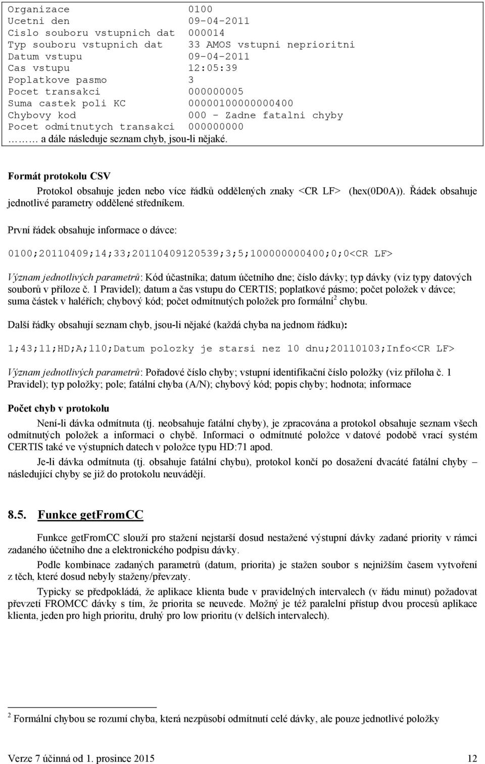 Formát protokolu CSV Protokol obsahuje jeden nebo více řádků oddělených znaky <CR LF> jednotlivé parametry oddělené středníkem. (hex(0d0a)).