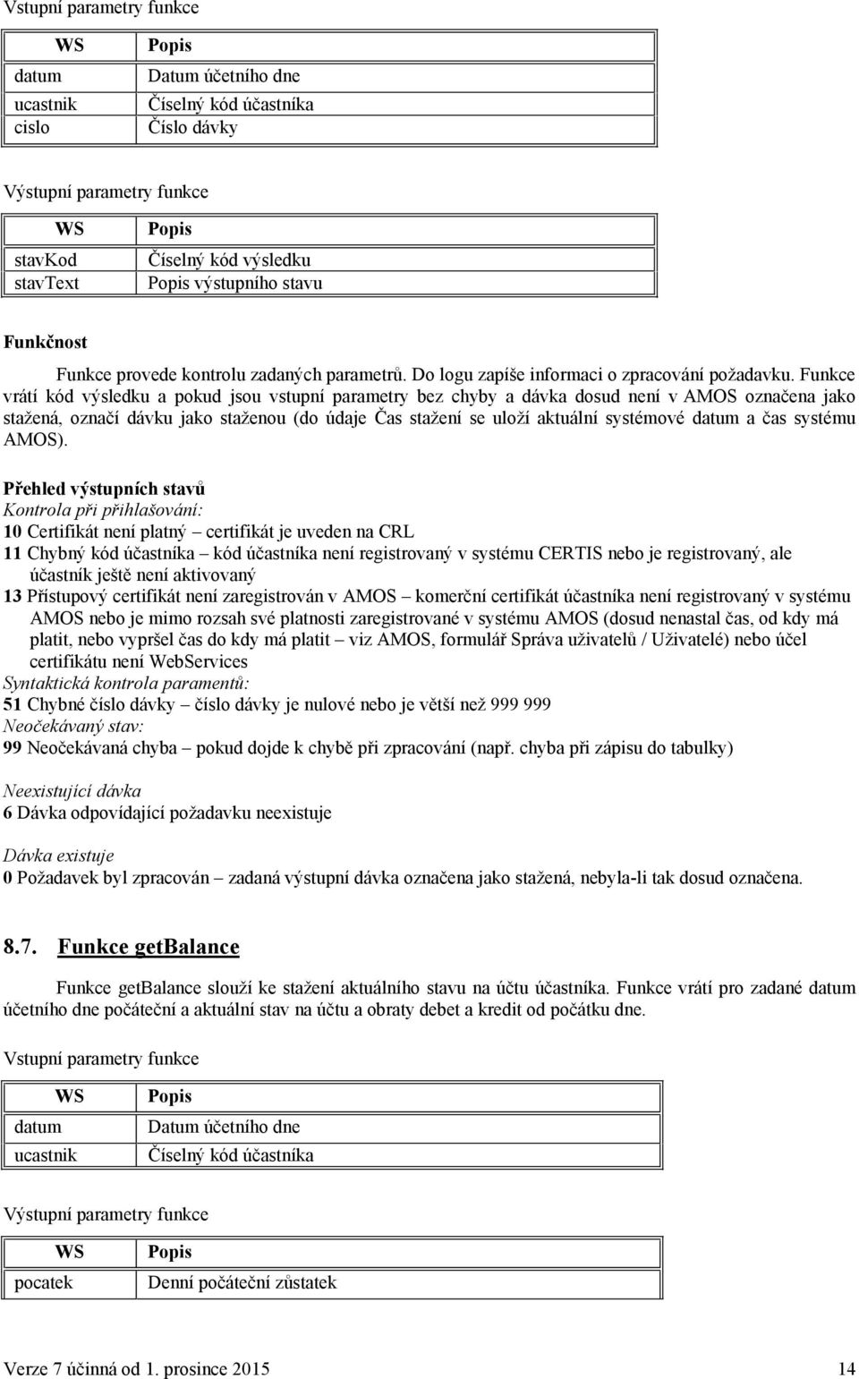 Funkce vrátí kód výsledku a pokud jsou vstupní parametry bez chyby a dávka dosud není v AMOS označena jako stažená, označí dávku jako staženou (do údaje Čas stažení se uloží aktuální systémové datum