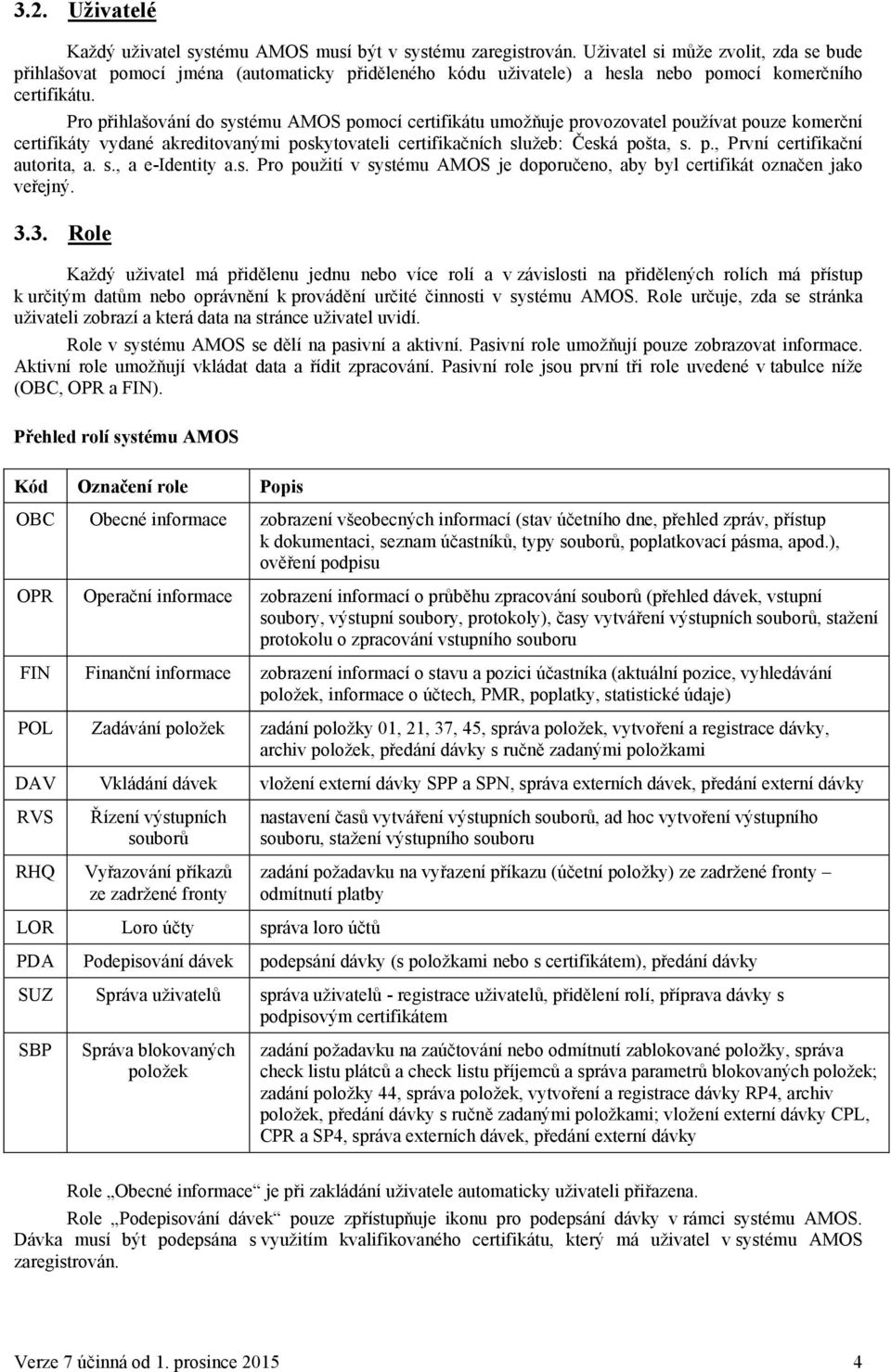 Pro přihlašování do systému AMOS pomocí certifikátu umožňuje provozovatel používat pouze komerční certifikáty vydané akreditovanými poskytovateli certifikačních služeb: Česká pošta, s. p., První certifikační autorita, a.