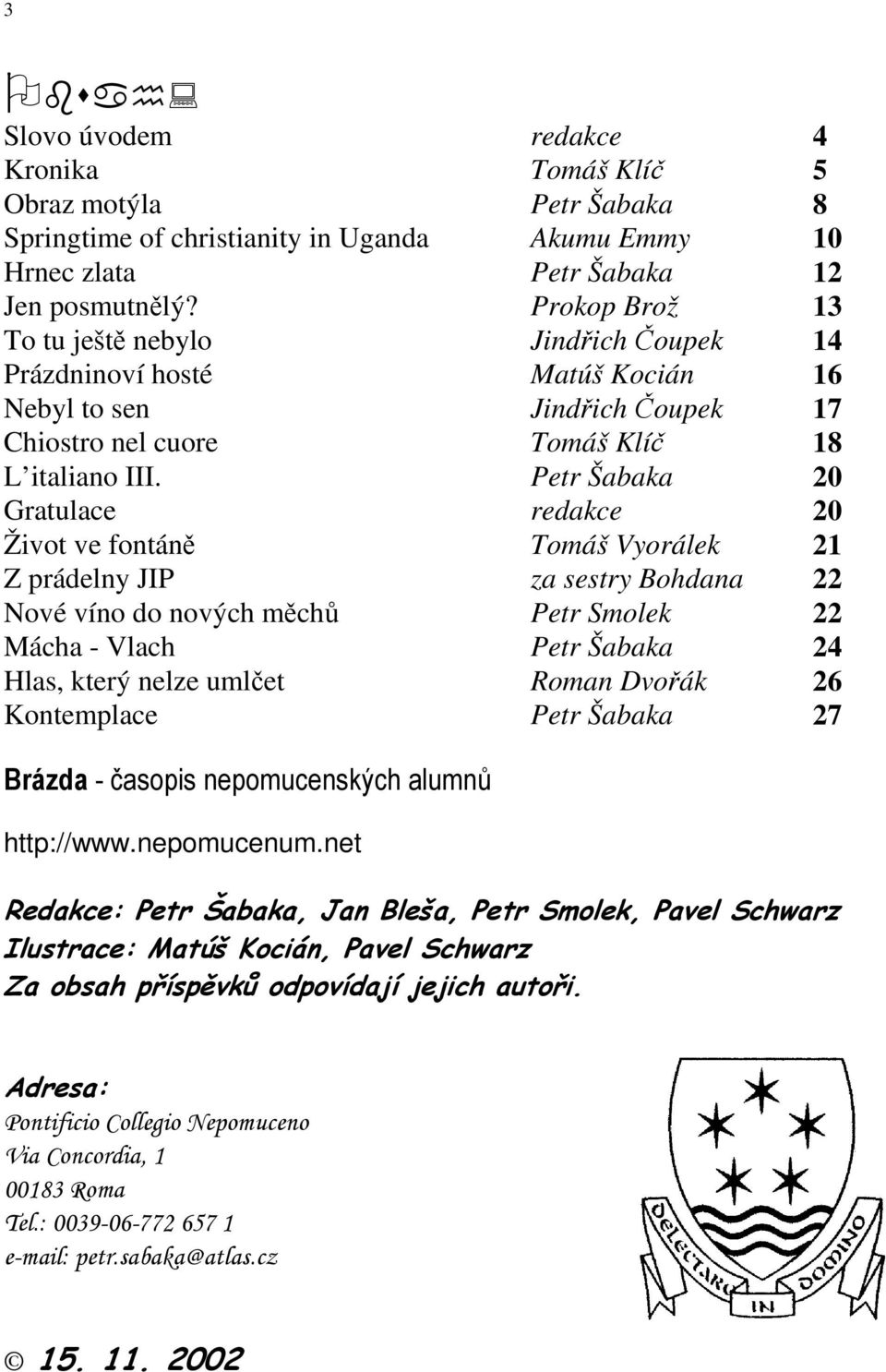 Petr Šabaka 20 Gratulace redakce 20 Život ve fontáně Tomáš Vyorálek 21 Z prádelny JIP za sestry Bohdana 22 Nové víno do nových měchů Petr Smolek 22 Mácha - Vlach Petr Šabaka 24 Hlas, který nelze