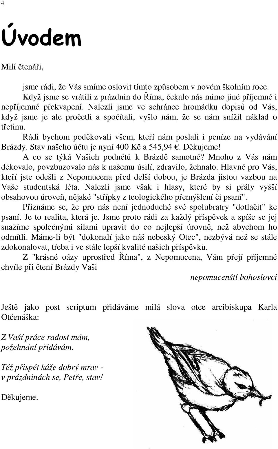 Rádi bychom poděkovali všem, kteří nám poslali i peníze na vydávání Brázdy. Stav našeho účtu je nyní 400 Kč a 545,94. Děkujeme! A co se týká Vašich podnětů k Brázdě samotné?