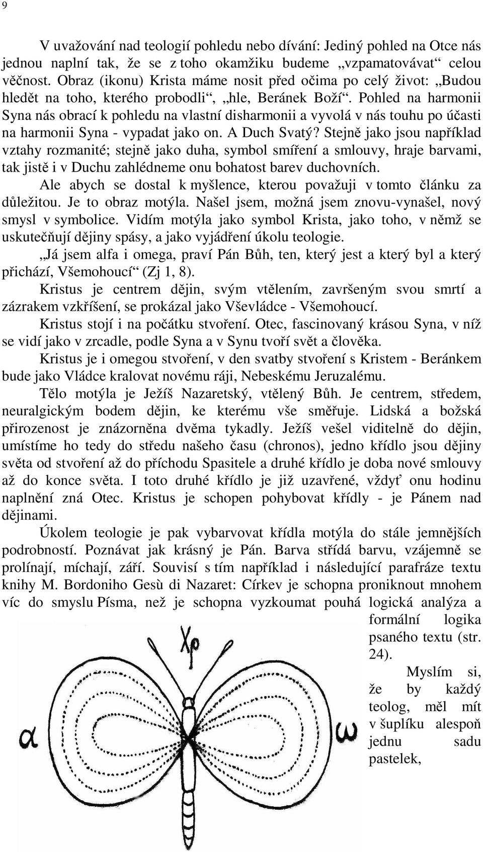 Pohled na harmonii Syna nás obrací k pohledu na vlastní disharmonii a vyvolá v nás touhu po účasti na harmonii Syna - vypadat jako on. A Duch Svatý?