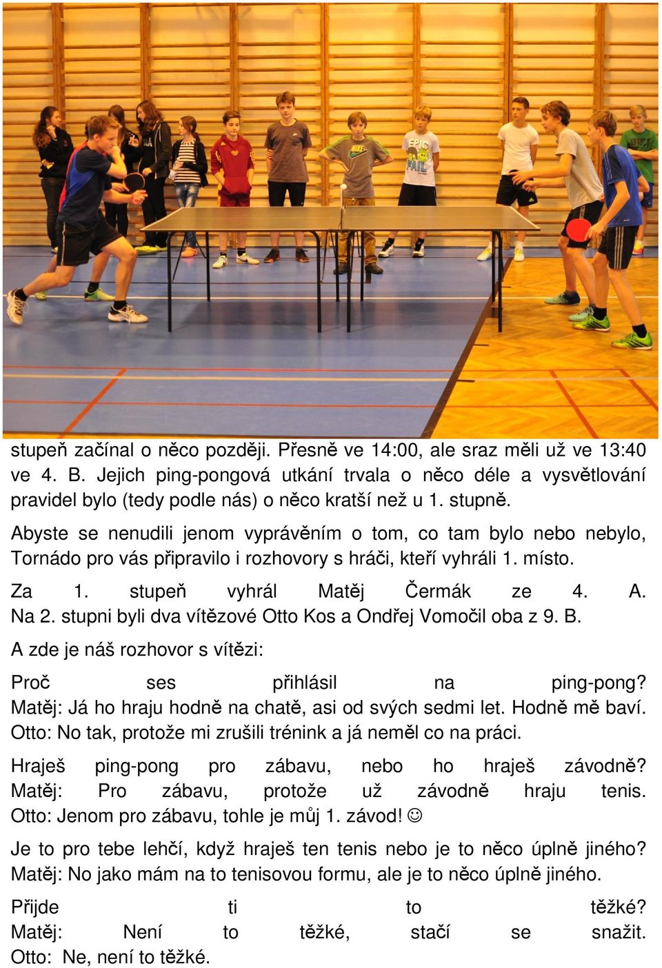 stupni byli dva vítězové Otto Kos a Ondřej Vomočil oba z 9. B. A zde je náš rozhovor s vítězi: Proč ses přihlásil na ping-pong? Matěj: Já ho hraju hodně na chatě, asi od svých sedmi let.