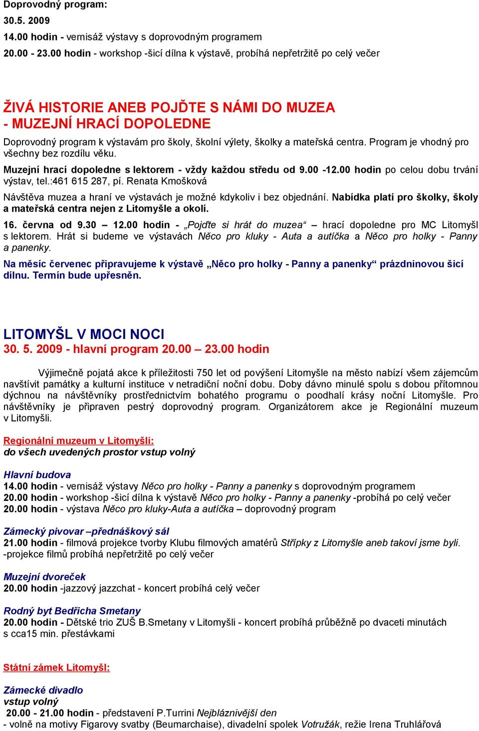 výlety, školky a mateřská centra. Program je vhodný pro všechny bez rozdílu věku. Muzejní hrací dopoledne s lektorem - vždy každou středu od 9.00-12.00 hodin po celou dobu trvání výstav, tel.