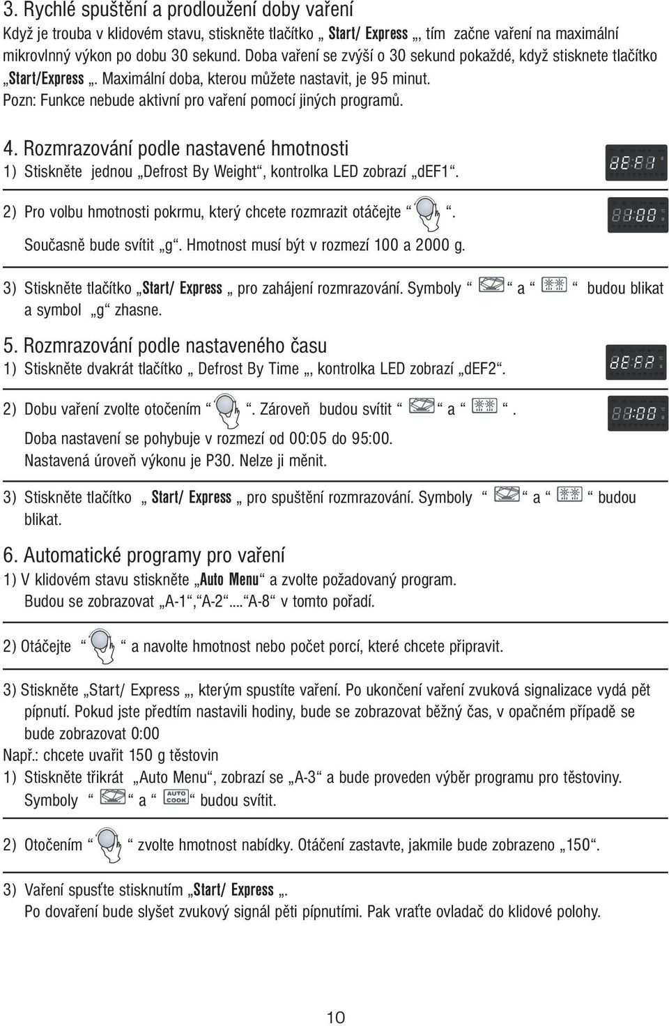 Rozmrazování podle nastavené hmotnosti 1) Stiskněte jednou Defrost By Weight, kontrolka LED zobrazí def1. 2) Pro volbu hmotnosti pokrmu, který chcete rozmrazit otáčejte. Současně bude svítit g.