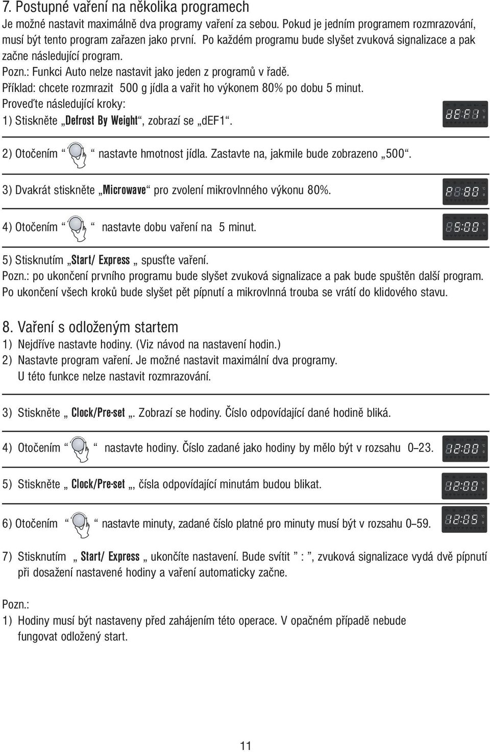 Příklad: chcete rozmrazit 500 g jídla a vařit ho výkonem 80% po dobu 5 minut. Proveďte následující kroky: 1) Stiskněte Defrost By Weight, zobrazí se def1. 2) Otočením nastavte hmotnost jídla.