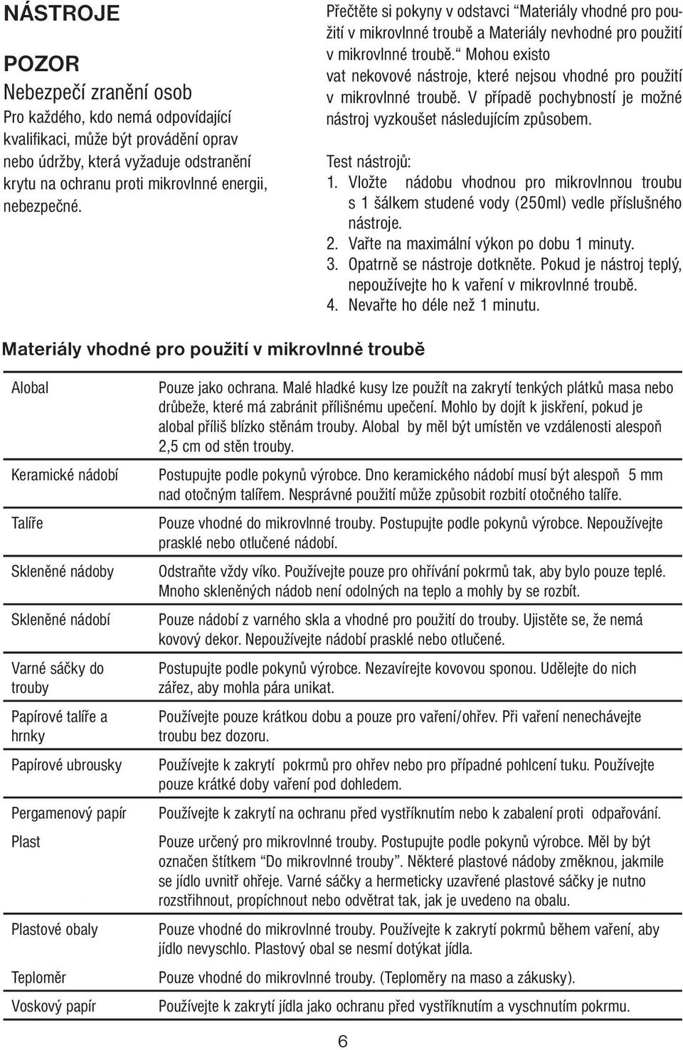 Mohou existo vat nekovové nástroje, které nejsou vhodné pro použití v mikrovlnné troubě. V případě pochybností je možné nástroj vyzkoušet následujícím způsobem. Test nástrojů: 1.