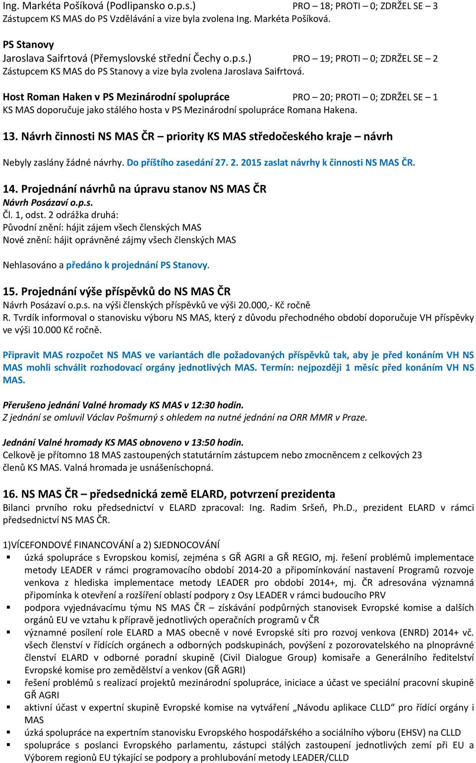 Host Roman Haken v PS Mezinárodní spolupráce PRO 20; PROTI 0; ZDRŽEL SE 1 KS MAS doporučuje jako stálého hosta v PS Mezinárodní spolupráce Romana Hakena. 13.