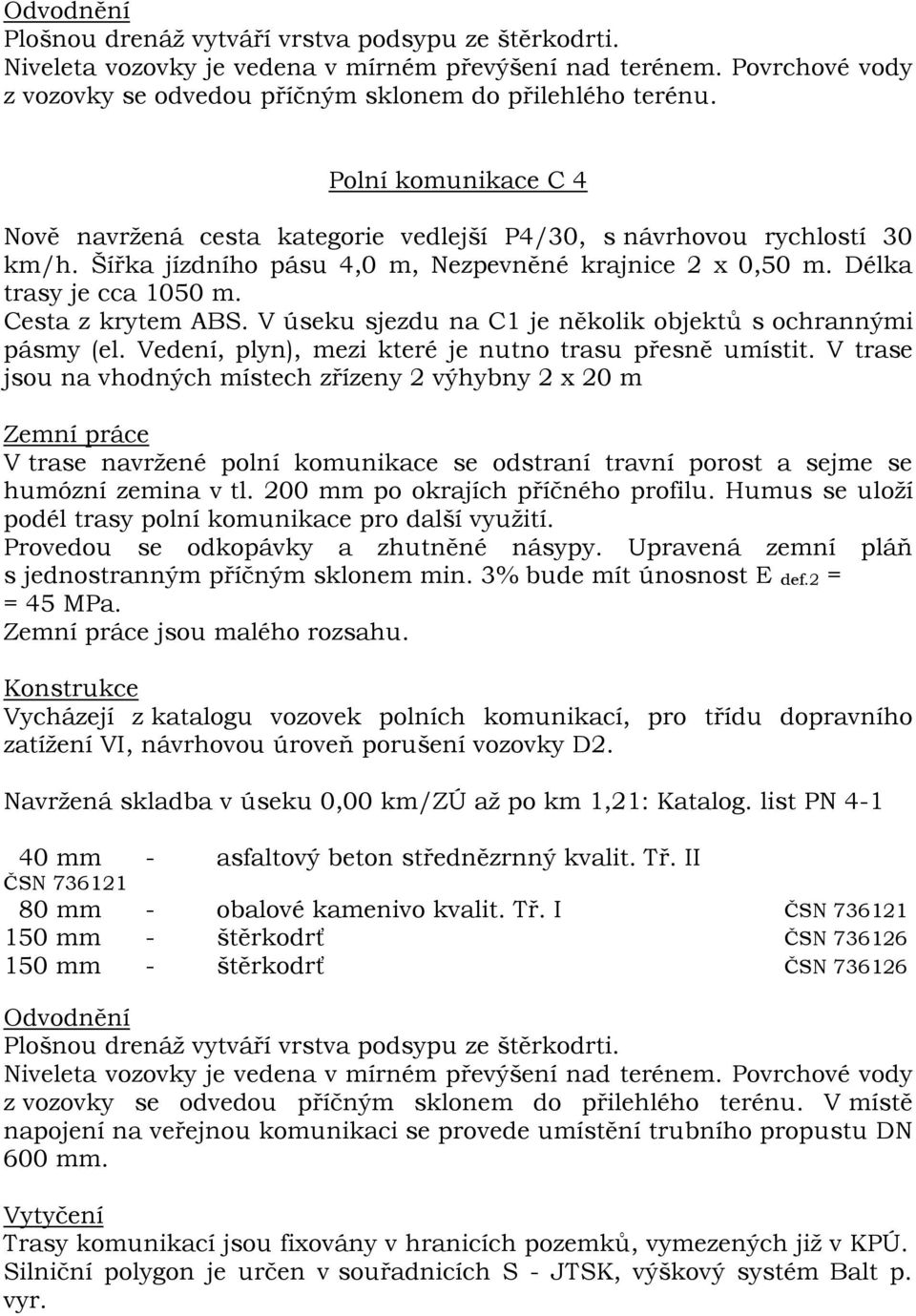 V trase jsou na vhodných místech zřízeny 2 výhybny 2 x 20 m V trase navržené polní komunikace se odstraní travní porost a sejme se humózní zemina v tl. 200 mm po okrajích příčného profilu.