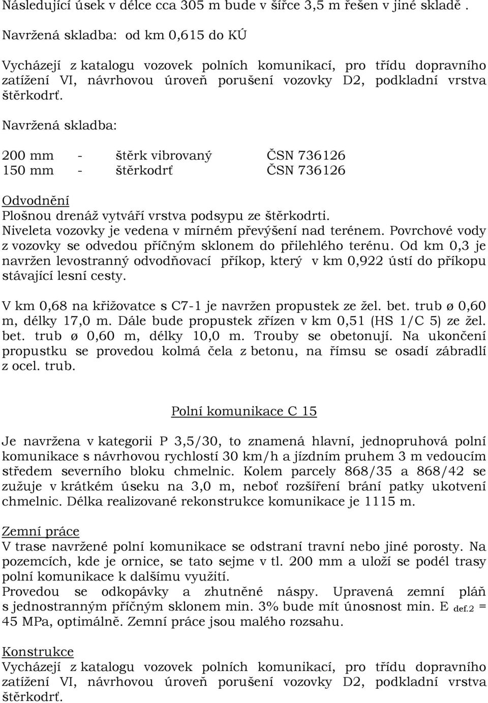 odvodňovací příkop, který v km 0,922 ústí do příkopu stávající lesní cesty. V km 0,68 na křižovatce s C7-1 je navržen propustek ze žel. bet. trub ø 0,60 m, délky 17,0 m.