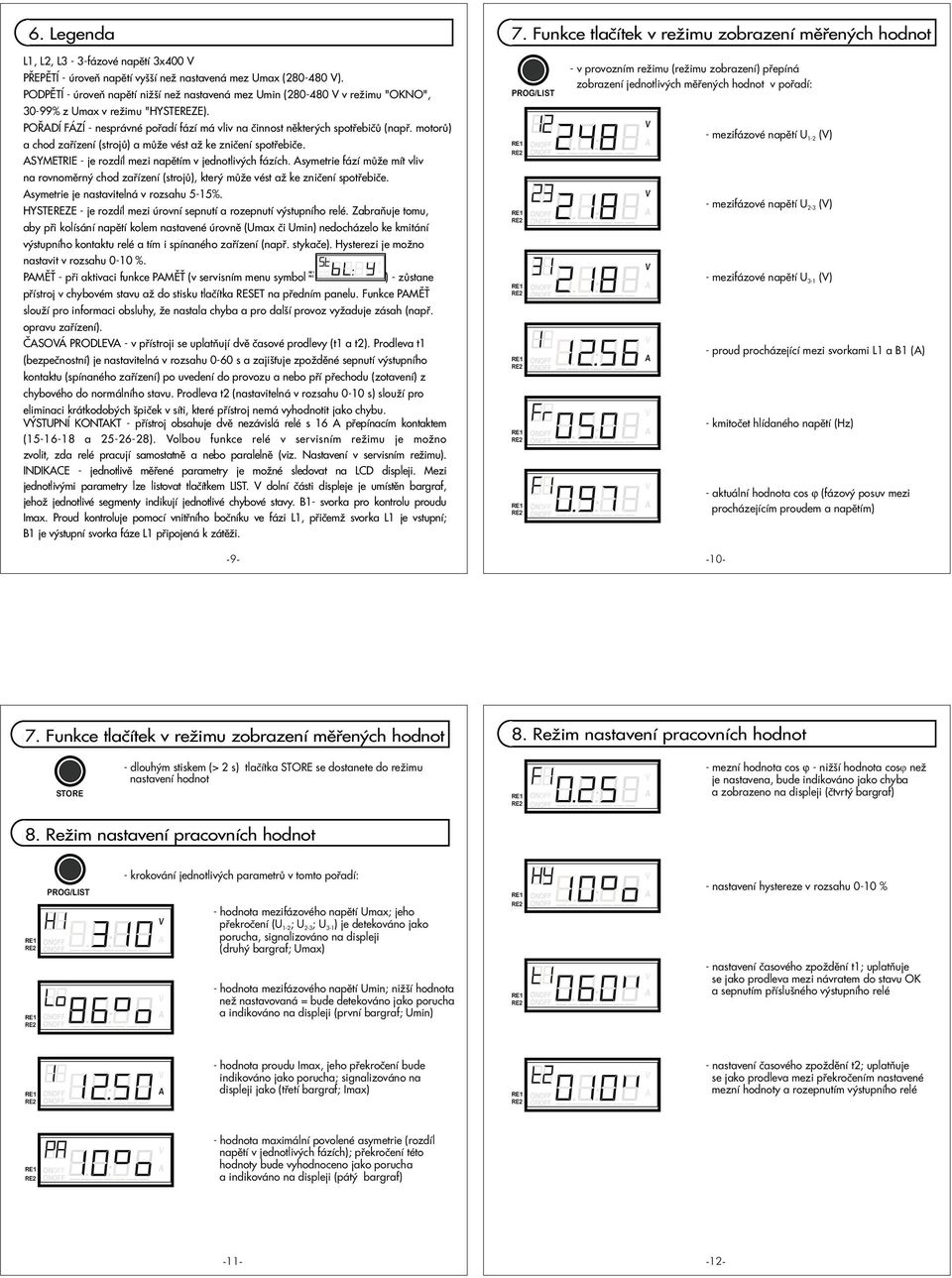 rozdíl mezi m v jednotlivých fázích symetrie fází mù e mít vliv na rovnomìrný chod zaøízení (strojù), který mù e vést a ke znièení spotøebièe symetrie je nastavitelná v rozsahu 5-15% HYSTEREZE - je