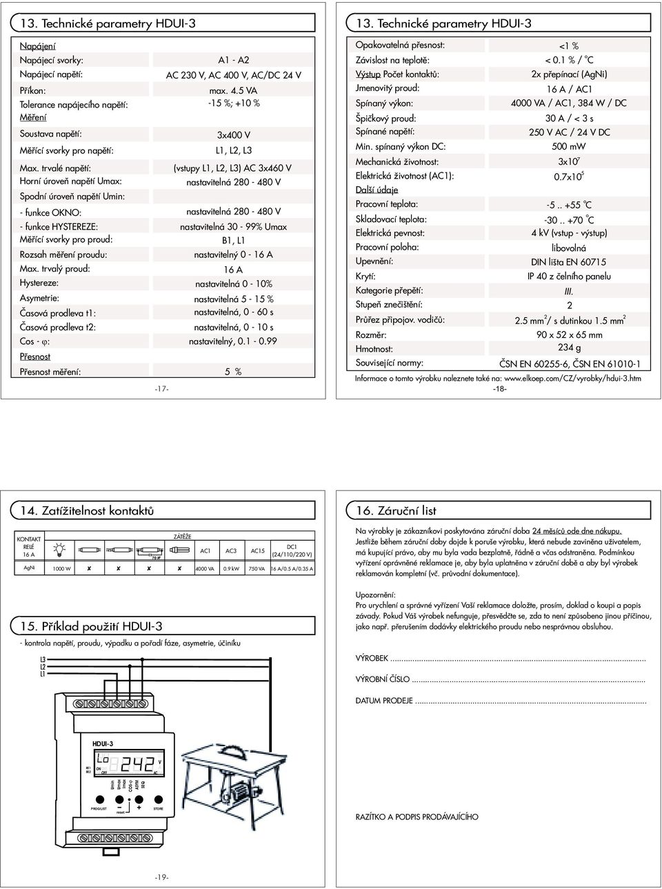 pro :,, Min spínaný výkon DC: 500 mw Mechanická ivotnost: 3x10 7 Max trvalé : (vstupy,, ) C 3x460 Elektrická ivotnost (C1): 07x10 5 Horní úroveò : nastavitelná 80-480 Další údaje Spodní úroveò :