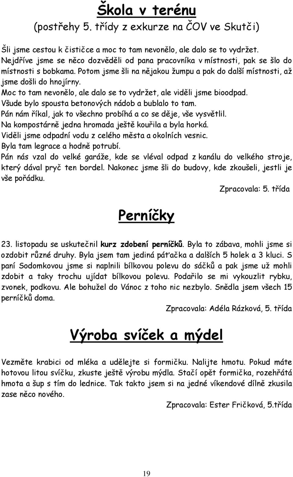 Moc to tam nevonělo, ale dalo se to vydržet, ale viděli jsme bioodpad. Všude bylo spousta betonových nádob a bublalo to tam. Pán nám říkal, jak to všechno probíhá a co se děje, vše vysvětlil.