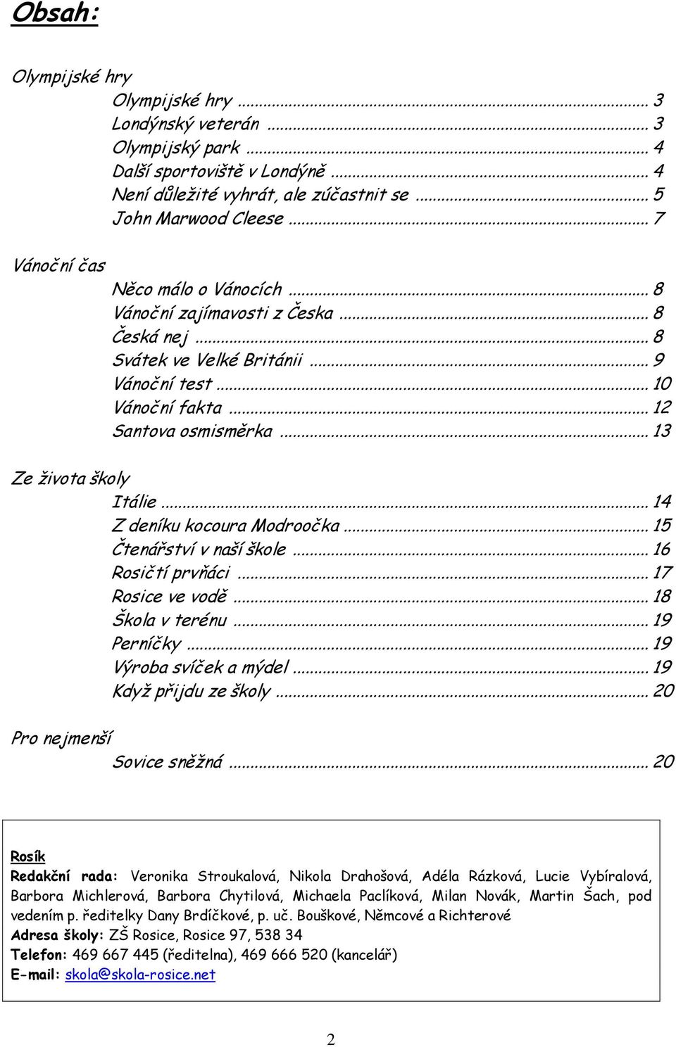 ..14 Z deníku kocoura Modroočka...15 Čtenářství v naší škole...16 Rosičtí prvňáci...17 Rosice ve vodě...18 Škola v terénu...19 Perníčky...19 Výroba svíček a mýdel...19 Když přijdu ze školy.