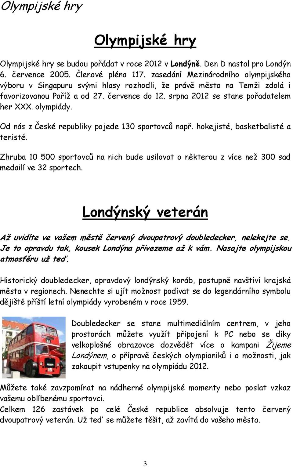 olympiády. Od nás z České republiky pojede 130 sportovců např. hokejisté, basketbalisté a tenisté. Zhruba 10 500 sportovců na nich bude usilovat o některou z více než 300 sad medailí ve 32 sportech.