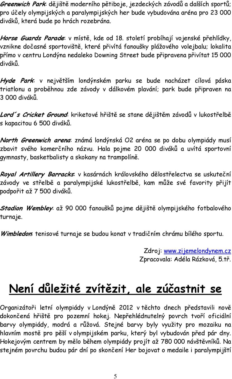 století probíhají vojenské přehlídky, vznikne dočasné sportoviště, které přivítá fanoušky plážového volejbalu; lokalita přímo v centru Londýna nedaleko Downing Street bude připravena přivítat 15 000