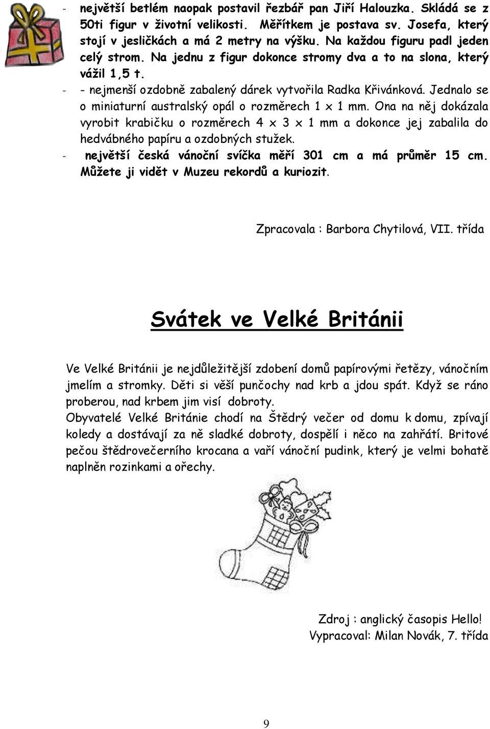 Jednalo se o miniaturní australský opál o rozměrech 1 x 1 mm. Ona na něj dokázala vyrobit krabičku o rozměrech 4 x 3 x 1 mm a dokonce jej zabalila do hedvábného papíru a ozdobných stužek.