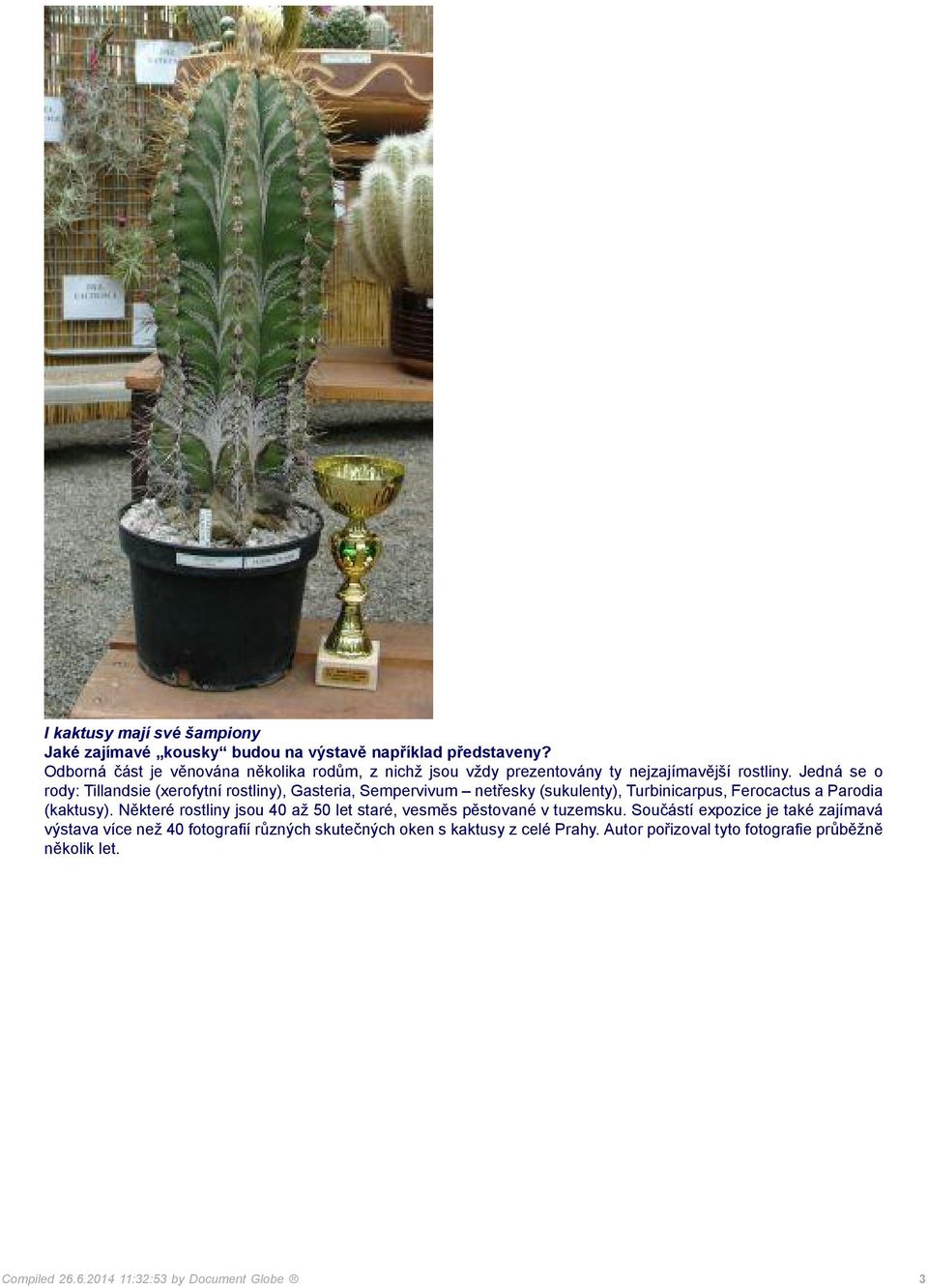 Jedná se o rody: Tillandsie (xerofytní rostliny), Gasteria, Sempervivum netřesky (sukulenty), Turbinicarpus, Ferocactus a Parodia (kaktusy).