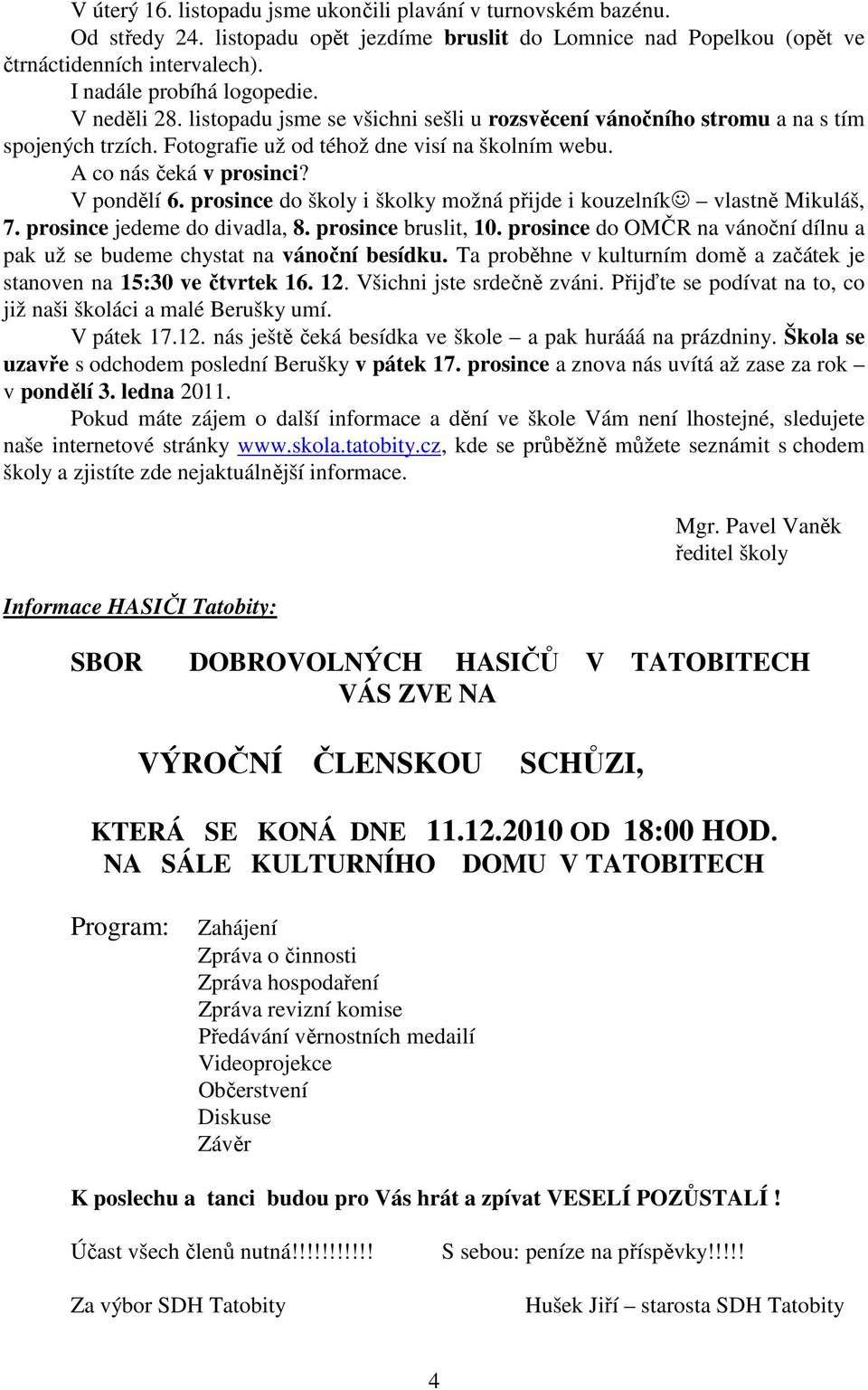 prosince do školy i školky možná přijde i kouzelník vlastně Mikuláš, 7. prosince jedeme do divadla, 8. prosince bruslit, 10.