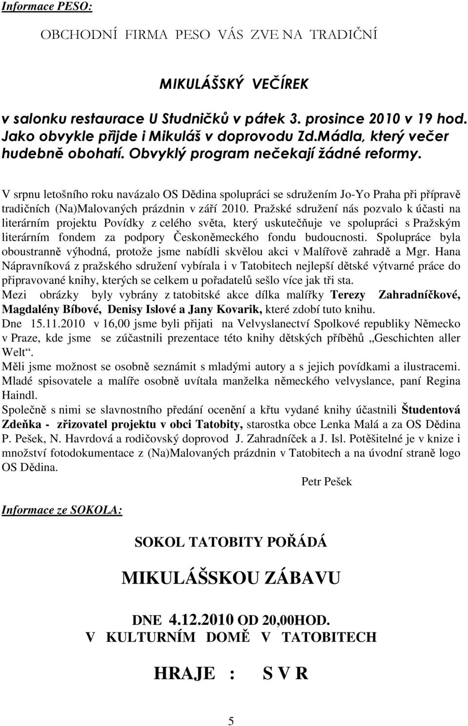 V srpnu letošního roku navázalo OS Dědina spolupráci se sdružením Jo-Yo Praha při přípravě tradičních (Na)Malovaných prázdnin v září 2010.