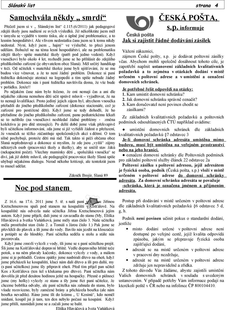 Nyní, když jsem hajný ve výslužbě, to přeci jenom udělám. Bohužel ne na téma lesní hospodářství, ale na problematiku zdejší školy- spíše mateřské školy (patří pod jedno vedení).