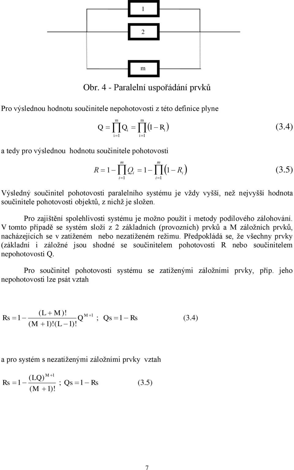 5) Výsledný součinitel pohotovosti paralelního systému je vždy vyšší, než nejvyšší hodnota součinitele pohotovosti objektů, z nichž je složen.
