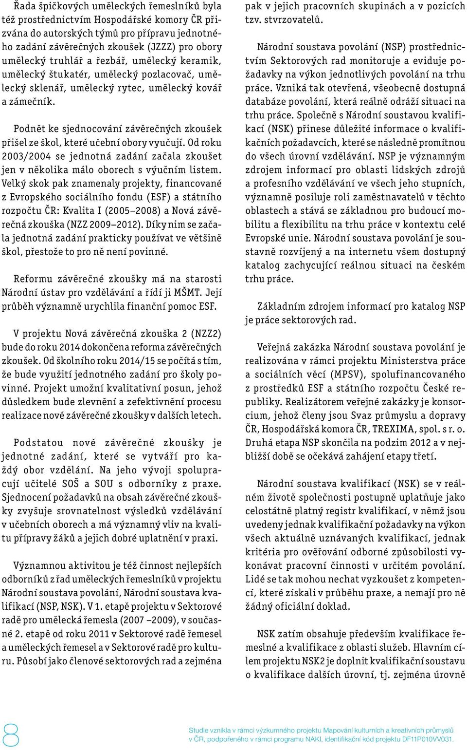 Podnět ke sjednocování závěrečných zkoušek přišel ze škol, které učební obory vyučují. Od roku 2003/2004 se jednotná zadání začala zkoušet jen v několika málo oborech s výučním listem.