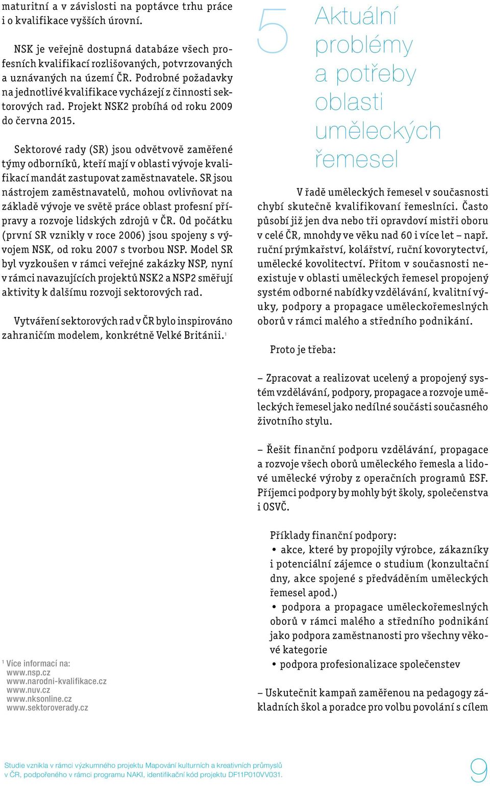 Sektorové rady (SR) jsou odvětvově zaměřené týmy odborníků, kteří mají v oblasti vývoje kvalifikací mandát zastupovat zaměstnavatele.