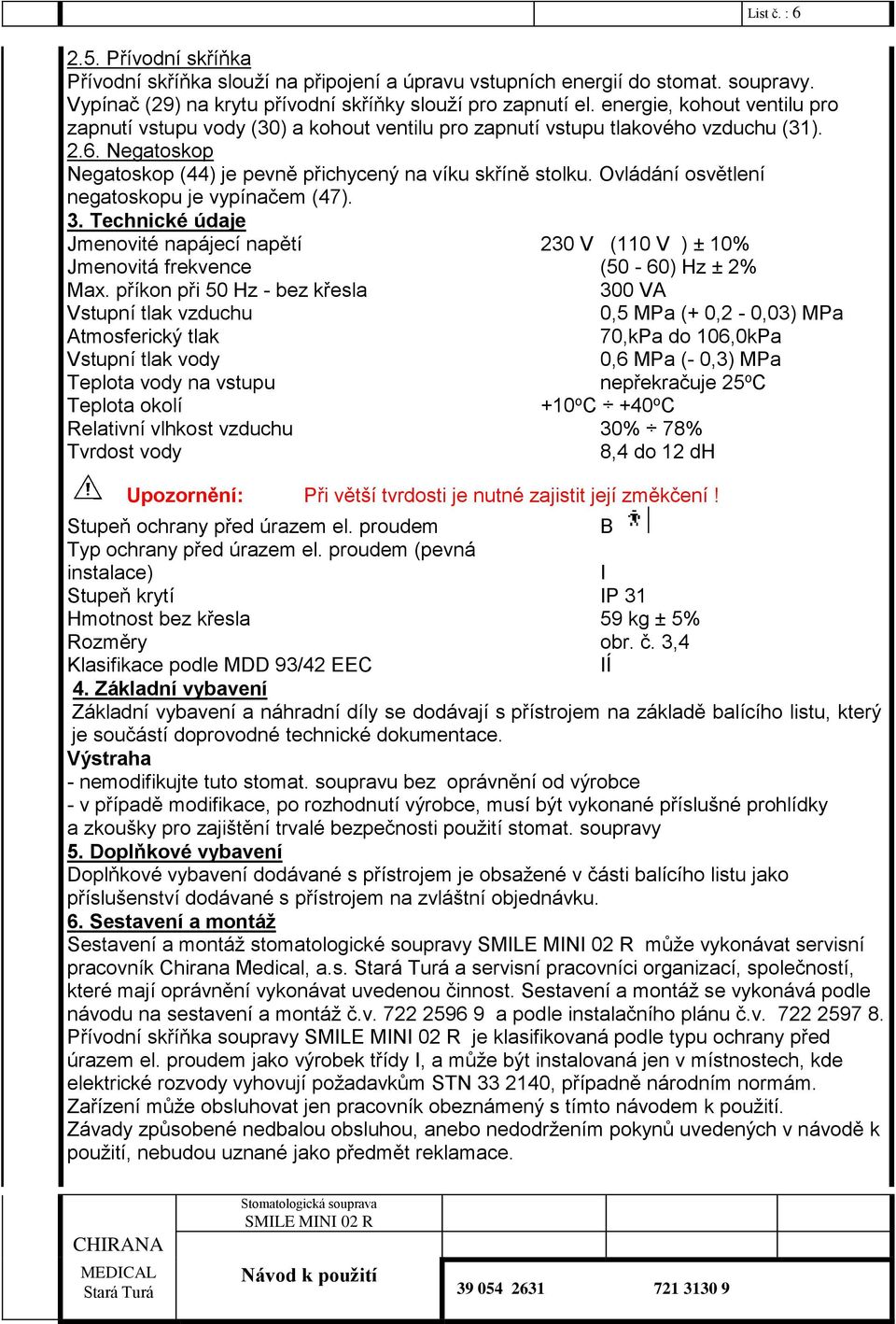 Ovládání osvětlení negatoskopu je vypínačem (47). 3. Technické údaje Jmenovité napájecí napětí 230 V (110 V ) ± 10% Jmenovitá frekvence (50-60) Hz ± 2% Max.