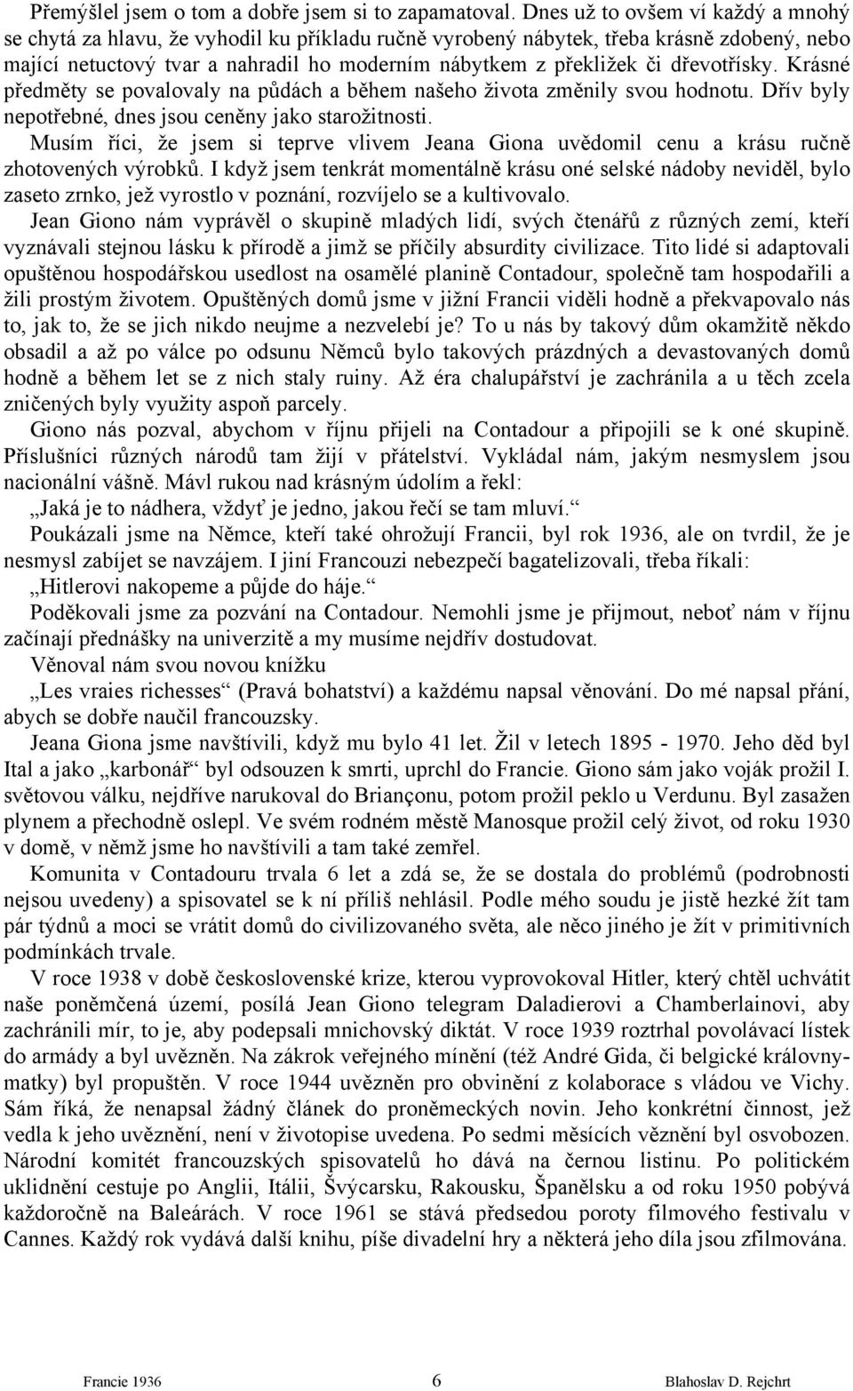 dřevotřísky. Krásné předměty se povalovaly na půdách a během našeho života změnily svou hodnotu. Dřív byly nepotřebné, dnes jsou ceněny jako starožitnosti.