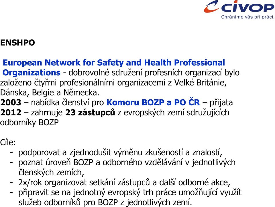 2003 nabídka členství pro Komoru BOZP a PO ČR přijata 2012 zahrnuje 23 zástupců z evropských zemí sdružujících odborníky BOZP Cíle: - podporovat a zjednodušit