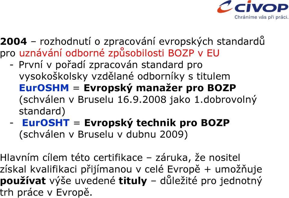 dobrovolný standard) - EurOSHT = Evropský technik pro BOZP (schválen v Bruselu v dubnu 2009) Hlavním cílem této certifikace