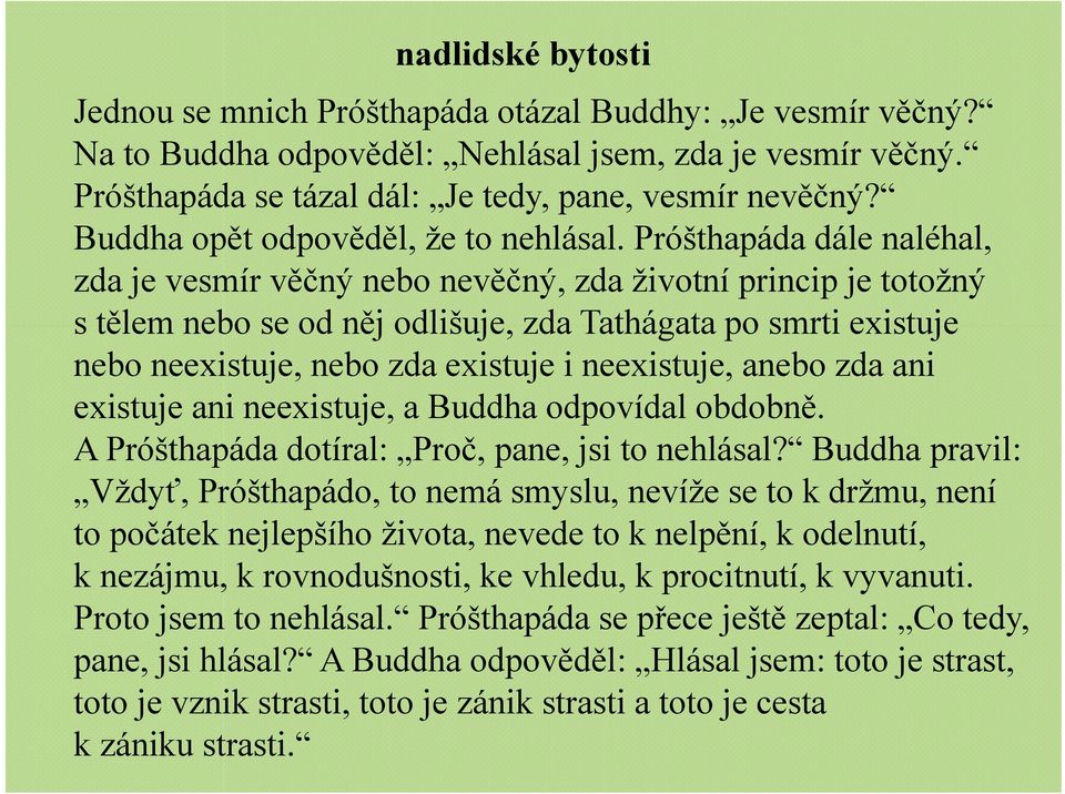 Próšthapáda dále naléhal, zda je vesmír věčný nebo nevěčný, zda životní princip je totožný s tělem nebo se od něj odlišuje, zda Tathágata po smrti existuje nebo neexistuje, nebo zda existuje i