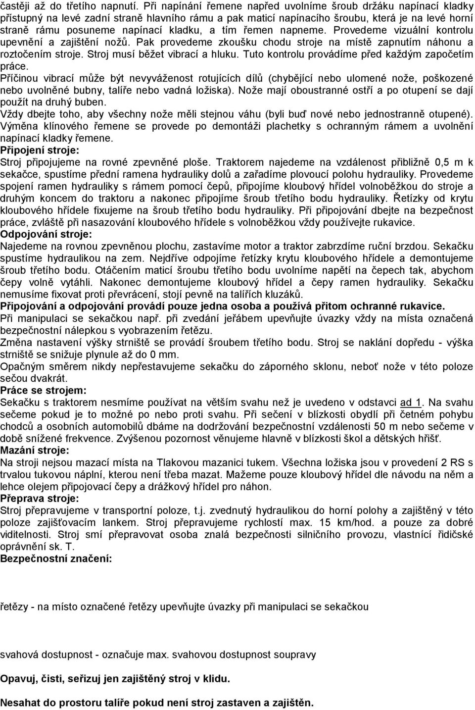 kladku, a tím řemen napneme. Provedeme vizuální kontrolu upevnění a zajištění nožů. Pak provedeme zkoušku chodu stroje na místě zapnutím náhonu a roztočením stroje. Stroj musí běžet vibrací a hluku.