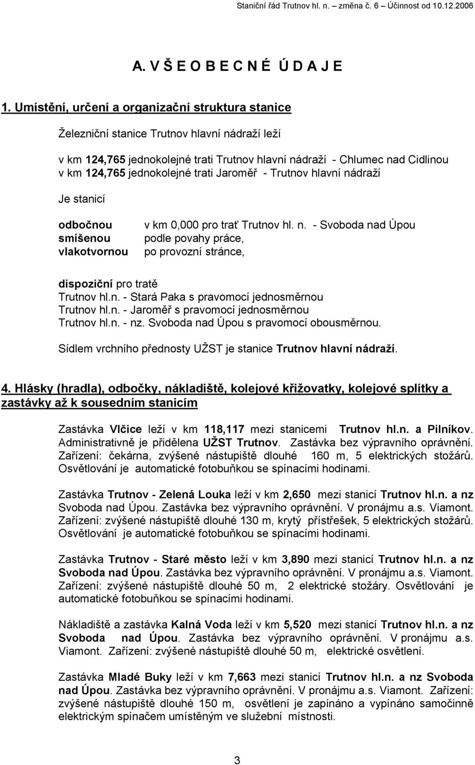 trati Jaroměř - Trutnov hlavní nádraží Je stanicí odbočnou smíšenou vlakotvornou v km 0,000 pro trať Trutnov hl. n. - Svoboda nad Úpou podle povahy práce, po provozní stránce, dispoziční pro tratě Trutnov hl.