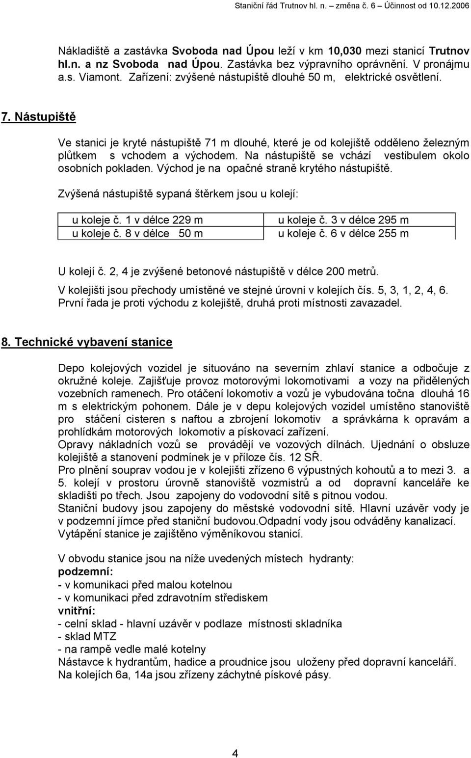 Východ je na opačné straně krytého nástupiště. Zvýšená nástupiště sypaná štěrkem jsou u kolejí: u koleje č. 1 v délce 229 m u koleje č. 8 v délce 50 m u koleje č. 3 v délce 295 m u koleje č.