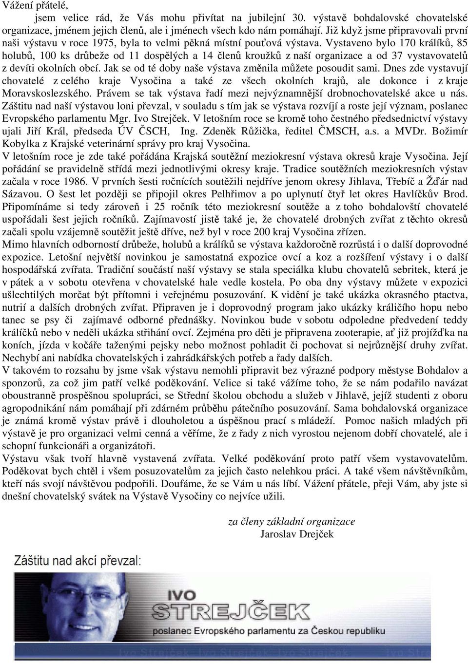 Vystaveno bylo 170 králíků, 85 holubů, 100 ks drůbeže od 11 dospělých a 14 členů kroužků z naší organizace a od 37 vystavovatelů z devíti okolních obcí.