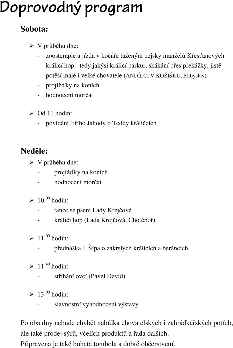 hodnocení morčat 10 00 hodin: - tanec se psem Lady Krejčové - králičí hop (Lada Krejčová, Chotěboř) 11 00 hodin: - přednáška J.