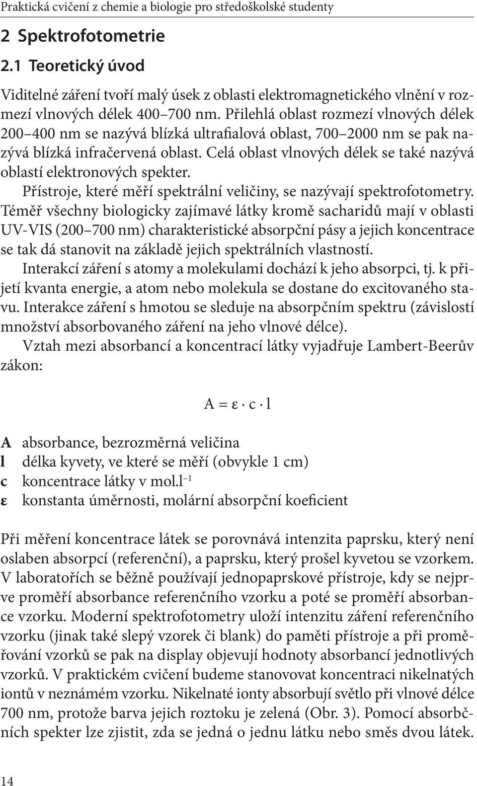 Přilehlá oblast rozmezí vlnových délek 200 400 nm se nazývá blízká ultrafialová oblast, 700 2000 nm se pak nazývá blízká infračervená oblast.