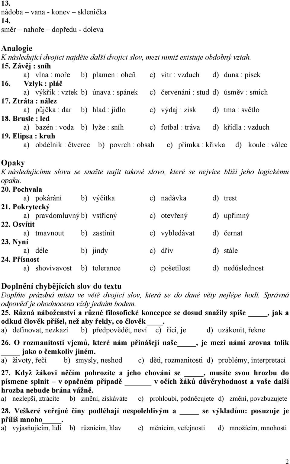 Ztráta : nález a) půjčka : dar b) hlad : jídlo c) výdaj : zisk d) tma : světlo 18. Brusle : led a) bazén : voda b) lyže : sníh c) fotbal : tráva d) křídla : vzduch 19.