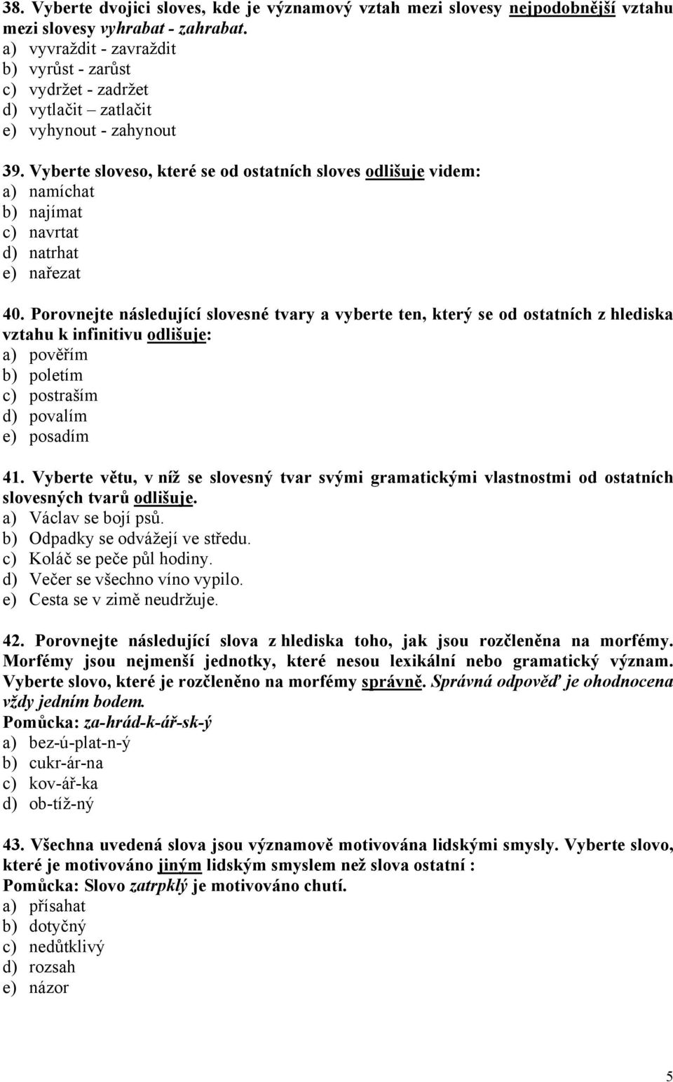Vyberte sloveso, které se od ostatních sloves odlišuje videm: a) namíchat b) najímat c) navrtat d) natrhat e) nařezat 40.