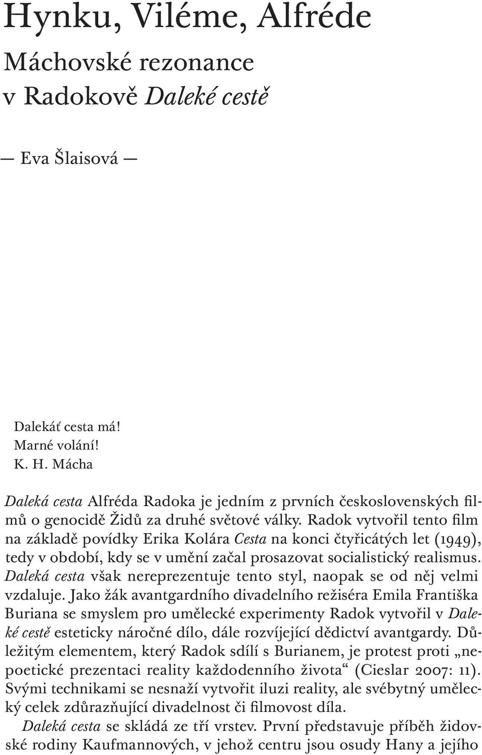 Radok vytvořil tento film na základě povídky Erika Kolára Cesta na konci čtyřicátých let (1949), tedy v období, kdy se v umění začal prosazovat socialistický realismus.