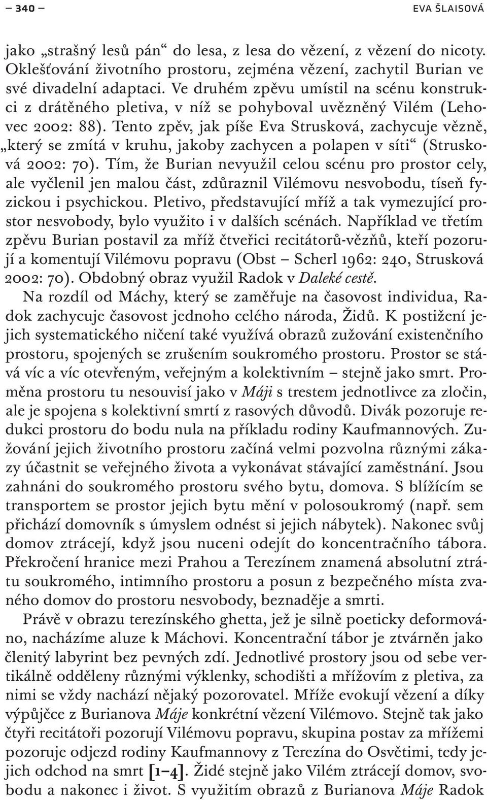 Tento zpěv, jak píše Eva Strusková, zachycuje vězně, který se zmítá v kruhu, jakoby zachycen a polapen v síti (Strusková 2002: 70).