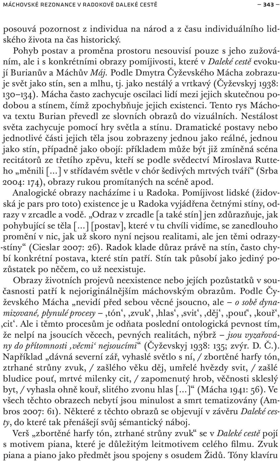 Podle Dmytra Čyževského Mácha zobrazuje svět jako stín, sen a mlhu, tj. jako nestálý a vrtkavý (Čyževskyj 1938: 130 134).