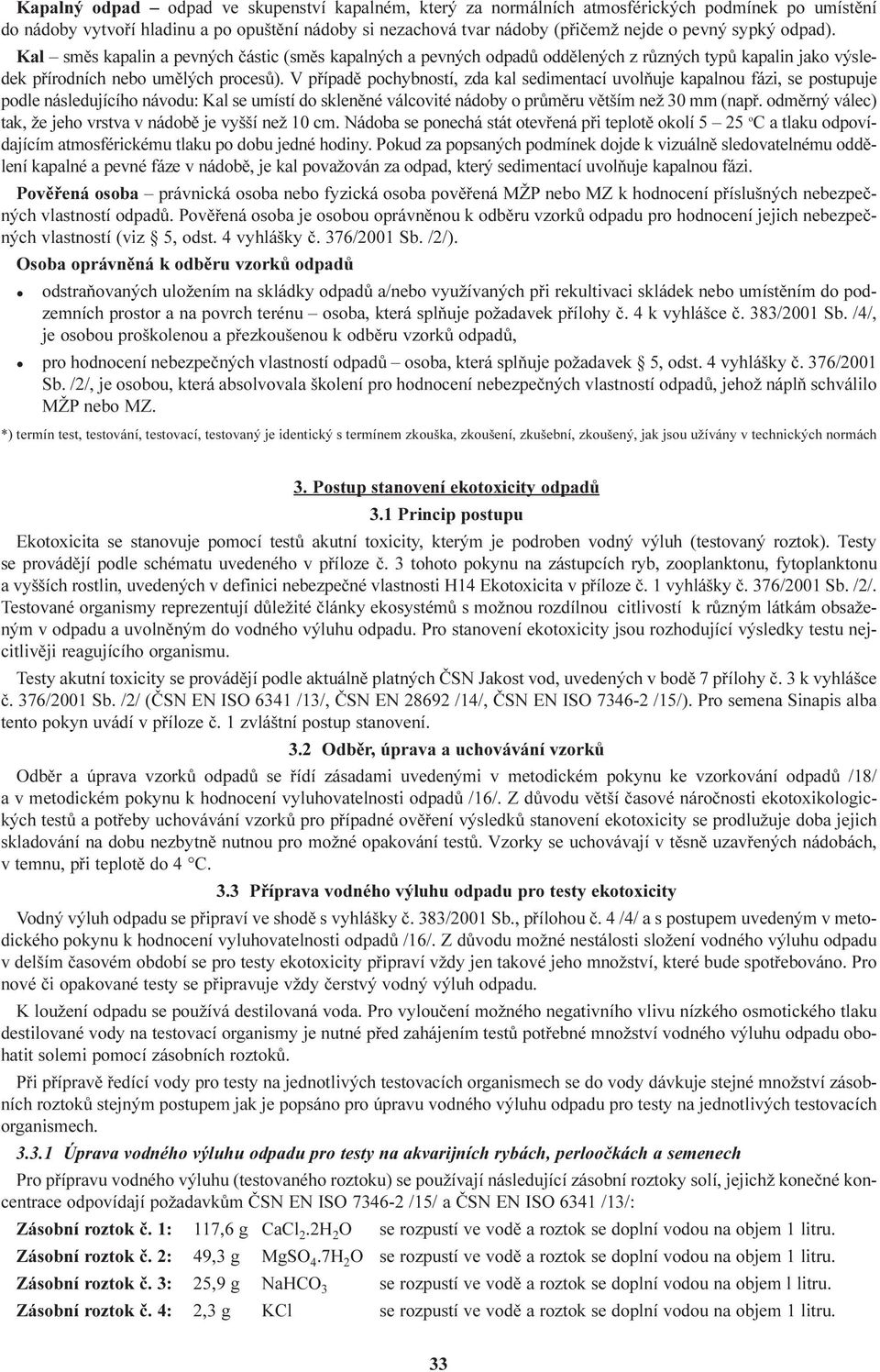 V pøípadì pochybností, zda kal sedimentací uvolòuje kapalnou fázi, se postupuje podle následujícího návodu: Kal se umístí do sklenìné válcovité nádoby o prùmìru vìtším než 30 mm (napø.